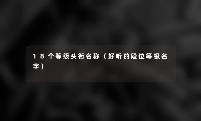 18个等级头衔名称（好听的段位等级名字）