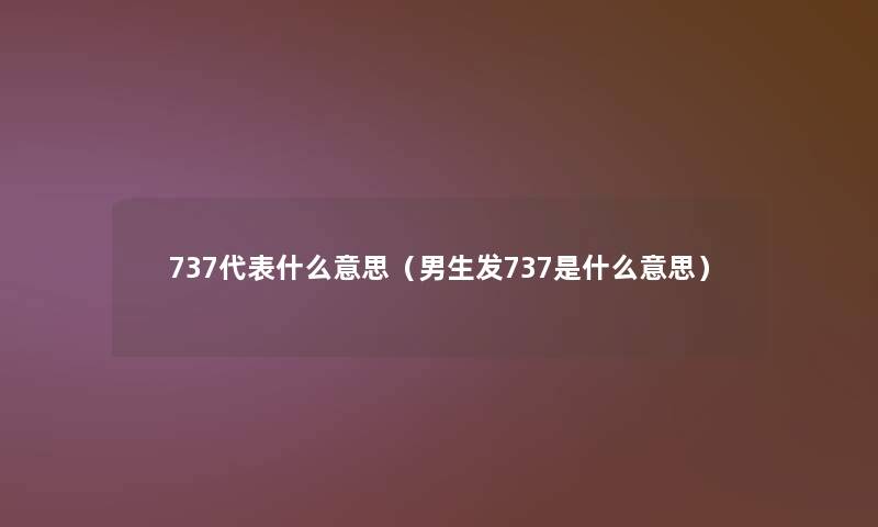 737代表什么意思（男生发737是什么意思）