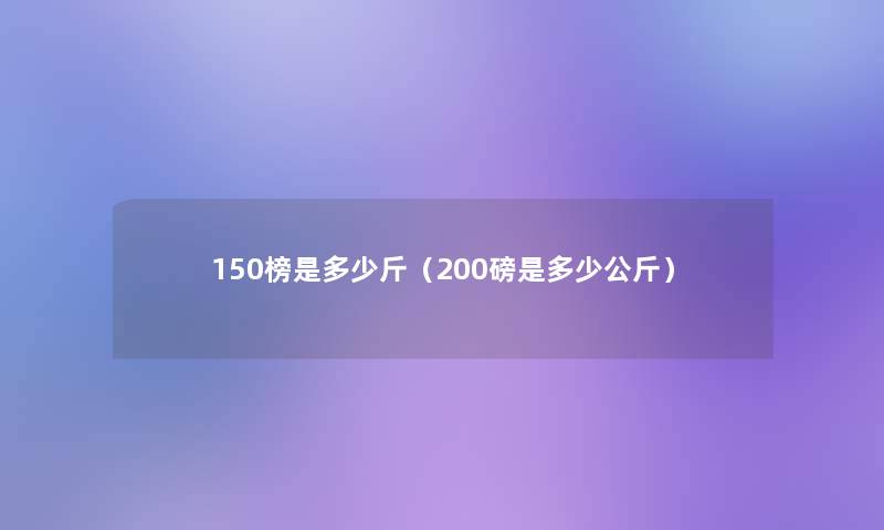 150榜是多少斤（200磅是多少公斤）