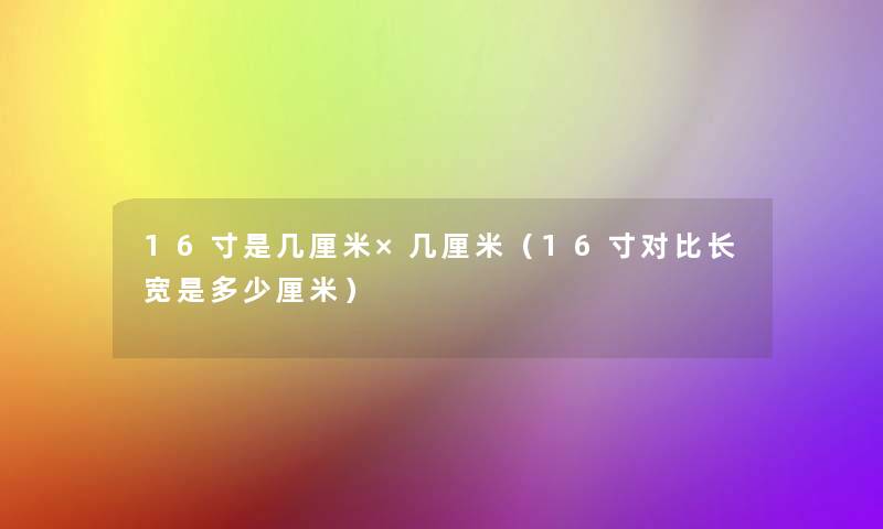 16寸是几厘米×几厘米（16寸对比长宽是多少厘米）