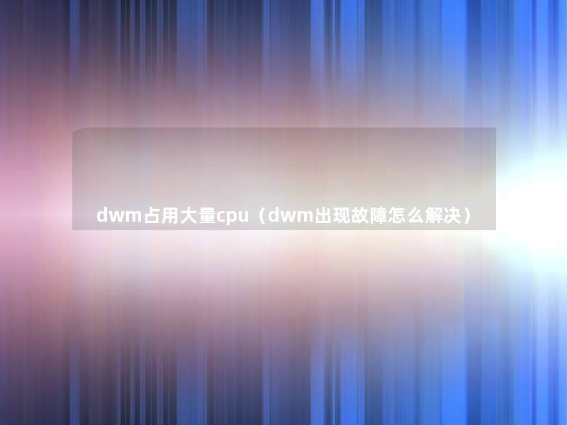 dwm占用大量cpu（dwm出现故障怎么解决）