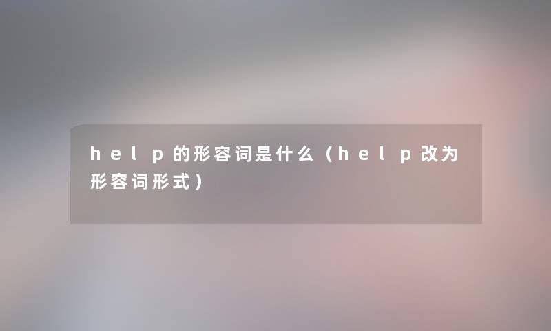 help的形容词是什么（help改为形容词形式）