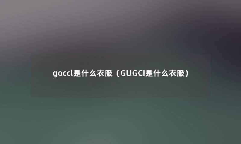 goccl是什么衣服（GUGCI是什么衣服）