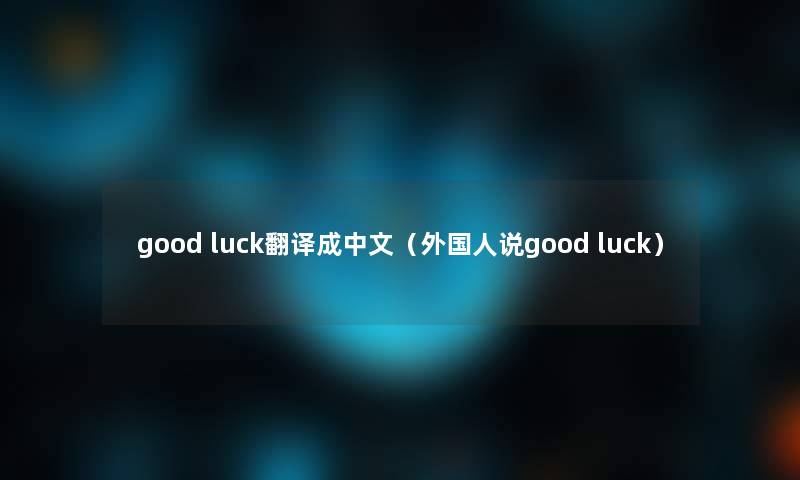 good luck翻译成中文（外国人说good luck）