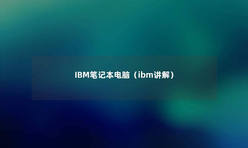 IBM笔记本电脑（ibm讲解）