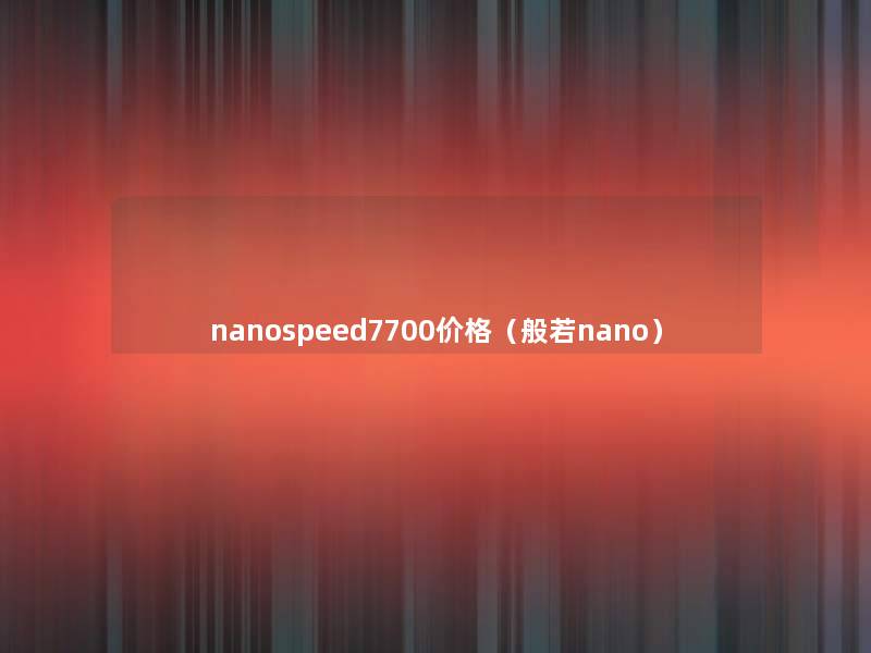 nanospeed7700价格（般若nano）