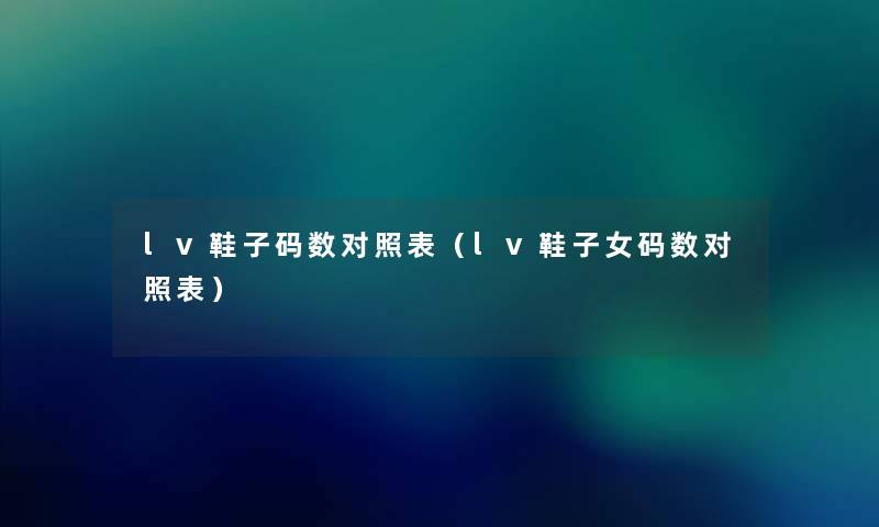 lv鞋子码数对照表（lv鞋子女码数对照表）