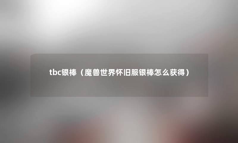 tbc银棒（魔兽世界怀旧服银棒怎么获得）