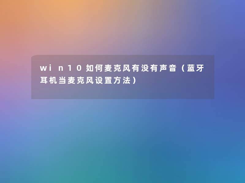 win10如何麦克风有没有声音（蓝牙耳机当麦克风设置方法）