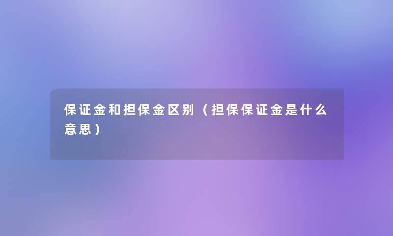 保证金和担保金区别（担保保证金是什么意思）