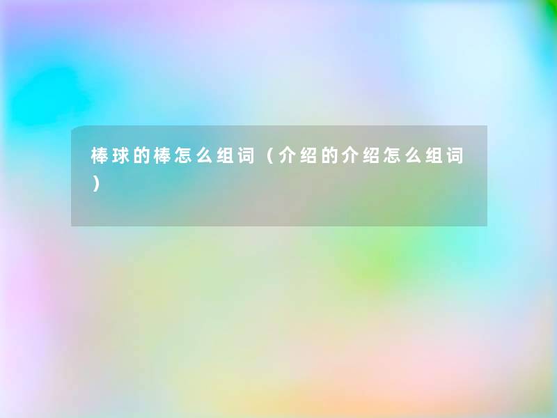 棒球的棒怎么组词（介绍的介绍怎么组词）