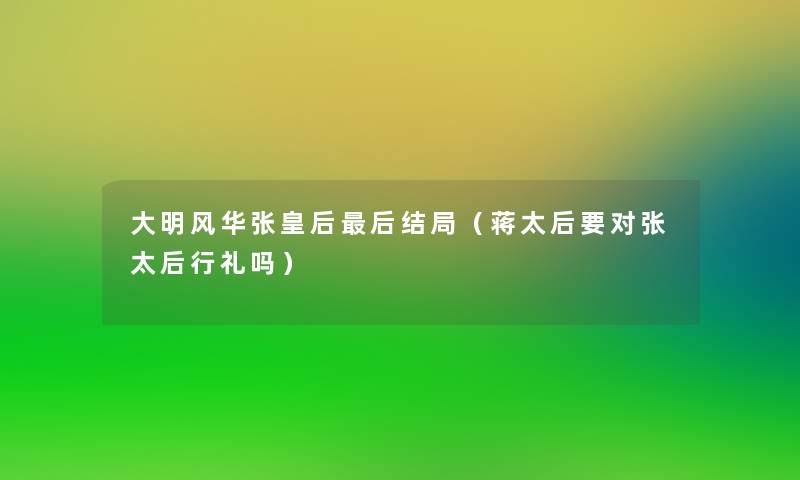 大明风华张皇后这里要说结局（蒋太后要对张太后行礼吗）