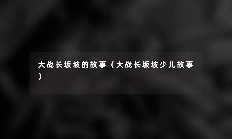 大战长坂坡的故事（大战长坂坡少儿故事）