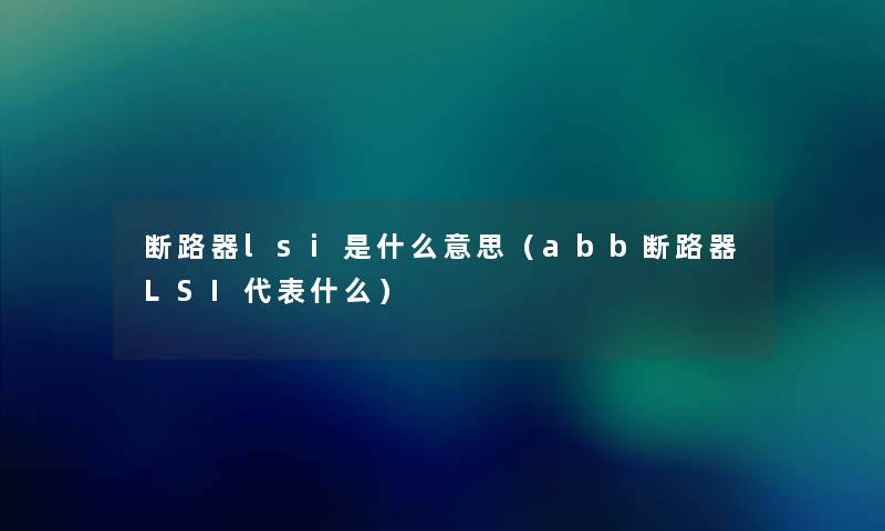 断路器lsi是什么意思（abb断路器LSI代表什么）