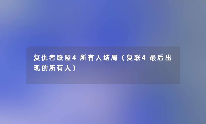 复仇者联盟4所有人结局（复联4这里要说出现的所有人）