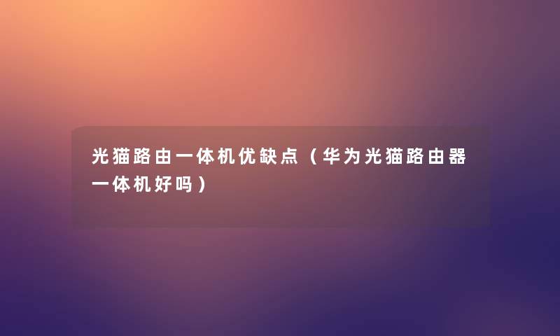 光猫路由一体机优缺点（华为光猫路由器一体机好吗）