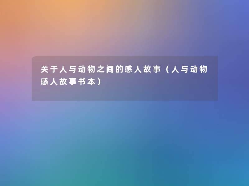 关于人与动物之间的感人故事（人与动物感人故事书本）