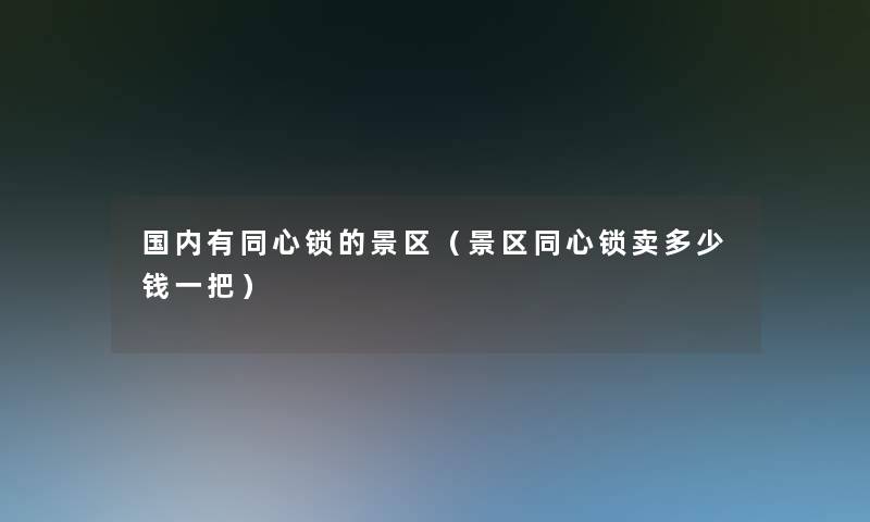 国内有同心锁的景区（景区同心锁卖多少钱一把）