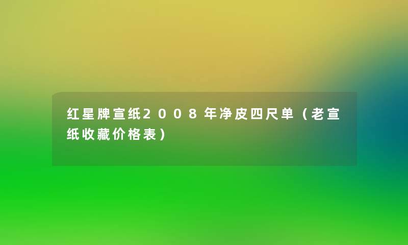 红星牌宣纸2008年净皮四尺单（老宣纸收藏价格表）