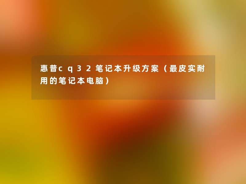 惠普cq32笔记本升级方案（皮实耐用的笔记本电脑）