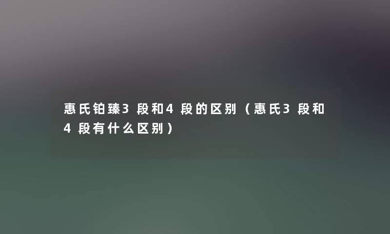 惠氏铂臻3段和4段的区别（惠氏3段和4段有什么区别）