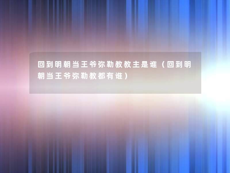 回到明朝当王爷弥勒教教主是谁（回到明朝当王爷弥勒教都有谁）