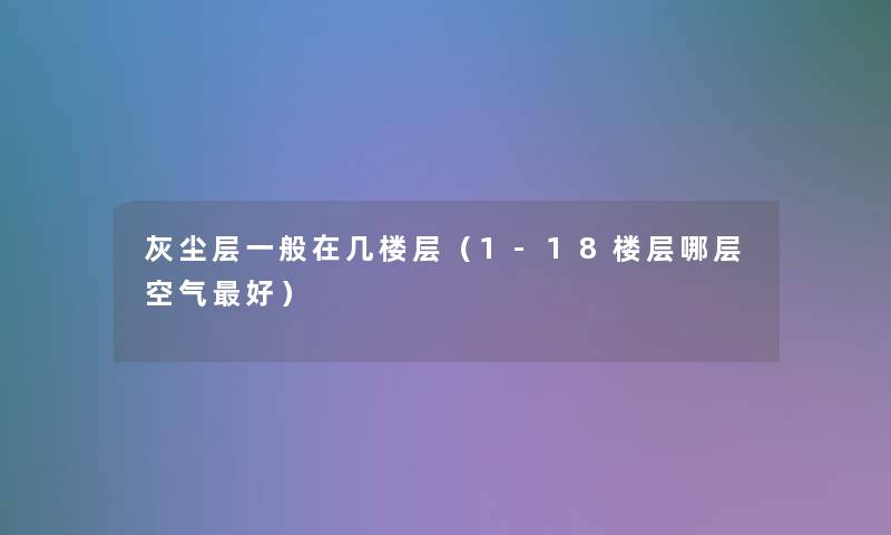 灰尘层一般在几楼层（1-18楼层哪层空气好）