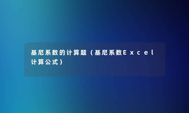 基尼系数的计算题（基尼系数Excel计算公式）