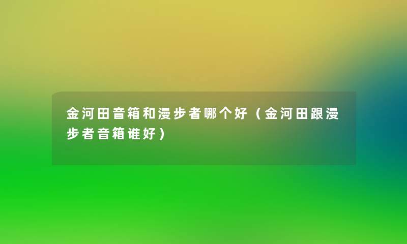 金河田音箱和漫步者哪个好（金河田跟漫步者音箱谁好）