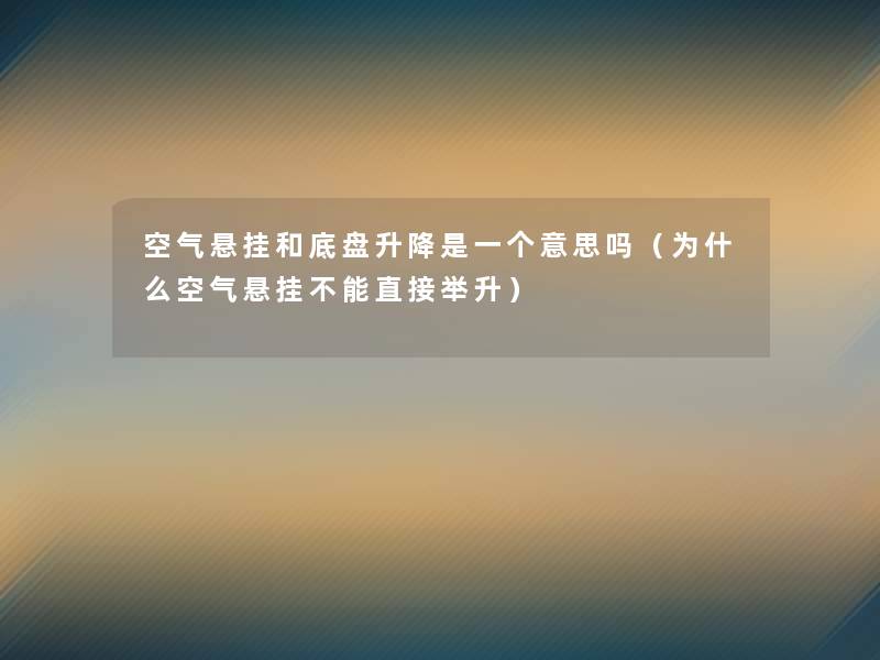 空气悬挂和底盘升降是一个意思吗（为什么空气悬挂不能直接举升）