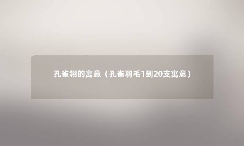 孔雀翎的寓意（孔雀羽毛1到20支寓意）