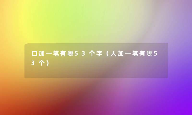 口加一笔有哪53个字（人加一笔有哪53个）