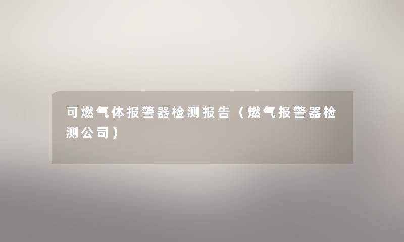 可燃气体报警器检测报告（燃气报警器检测公司）