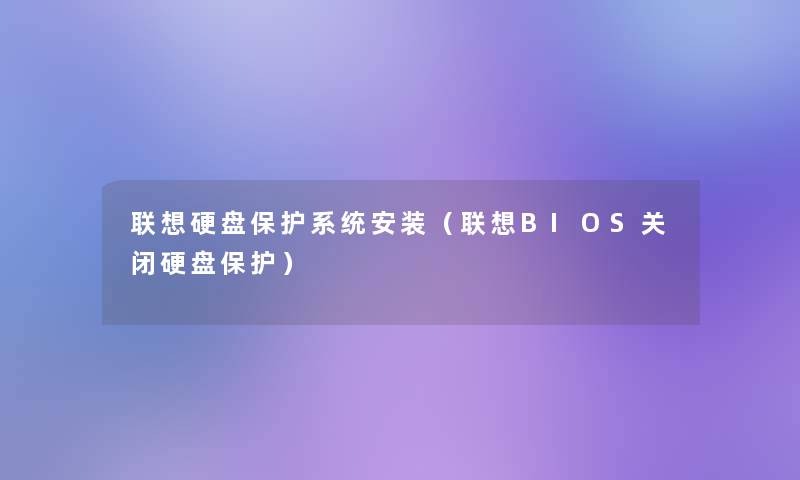 联想硬盘保护系统安装（联想BIOS关闭硬盘保护）