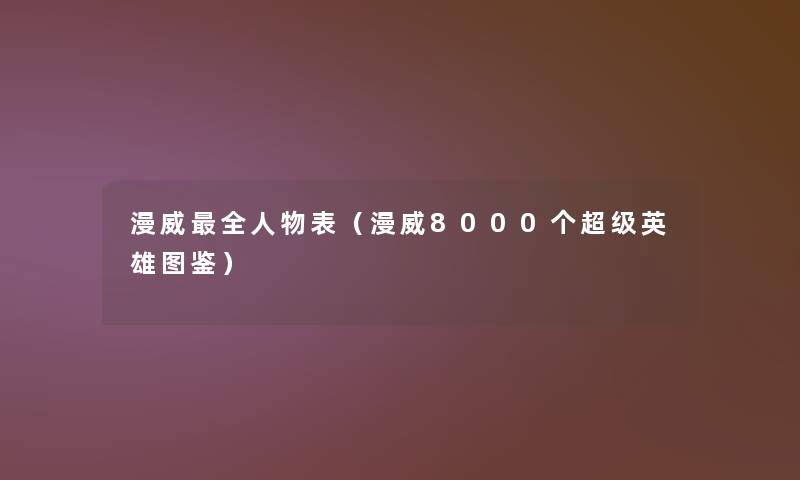 漫威全人物表（漫威8000个超级英雄讲解）