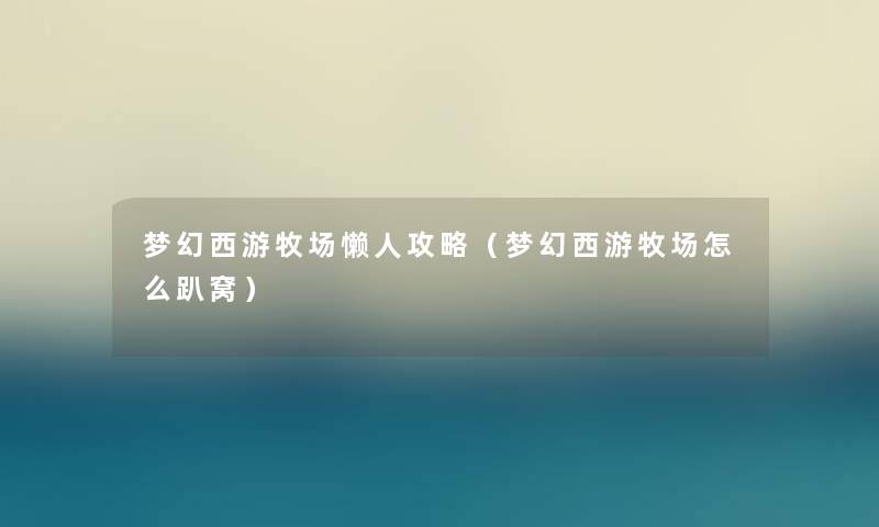 梦幻西游牧场懒人攻略（梦幻西游牧场怎么趴窝）