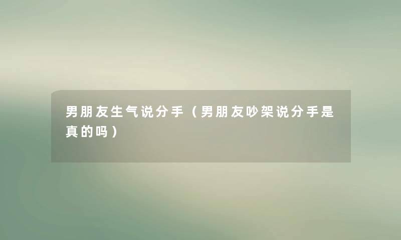 男朋友生气说分手（男朋友吵架说分手是真的吗）