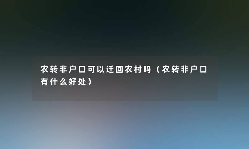 农转非户口可以迁回农村吗（农转非户口有什么好处）