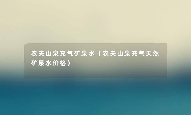 农夫山泉充气矿泉水（农夫山泉充气天然矿泉水价格）