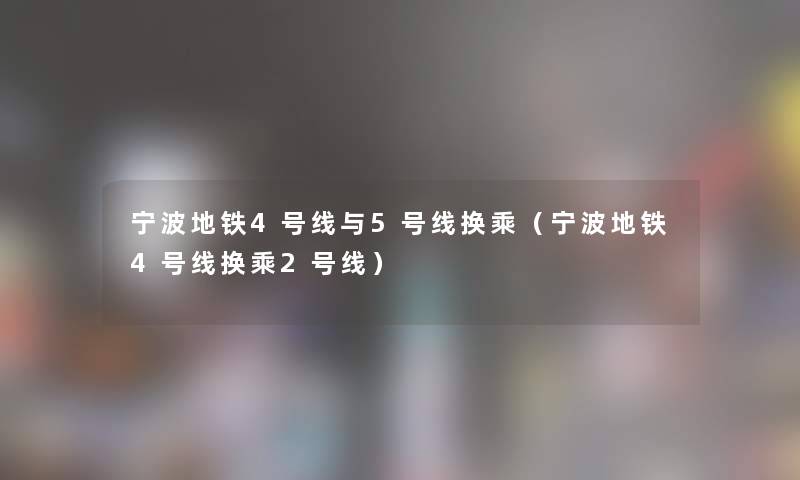 宁波地铁4号线与5号线换乘（宁波地铁4号线换乘2号线）