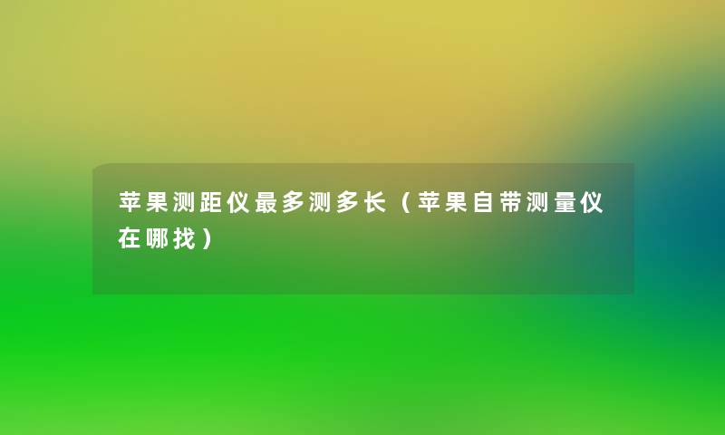 苹果测距仪多测多长（苹果自带测量仪在哪找）