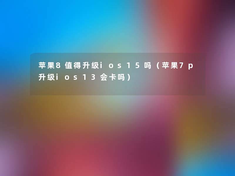 苹果8升级ios15吗（苹果7p升级ios13会卡吗）