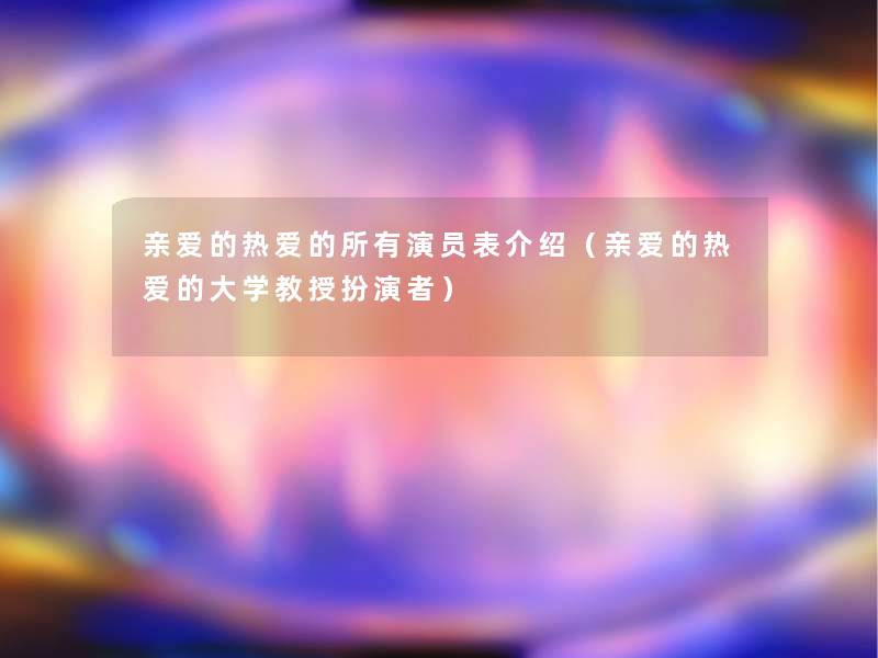 亲爱的热爱的所有演员表介绍（亲爱的热爱的大学教授扮演者）