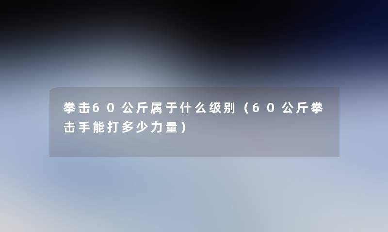 拳击60公斤属于什么级别（60公斤拳击手能打多少力量）