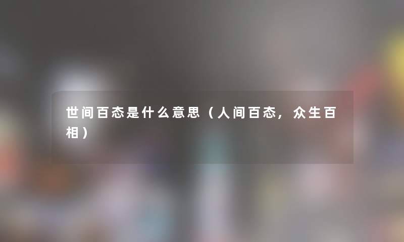 世间百态是什么意思（人间百态,众生百相）