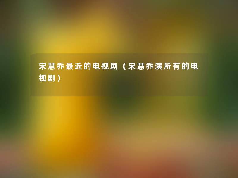 宋慧乔近的电视剧（宋慧乔演所有的电视剧）