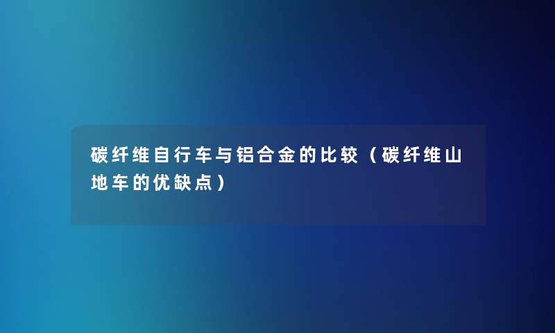 碳纤维自行车与铝合金的比较（碳纤维山地车的优缺点）