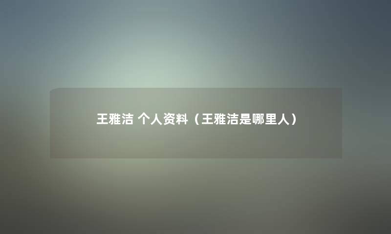 王雅洁 个人资料（王雅洁是哪里人）