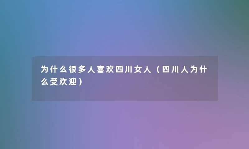 为什么很多人喜欢四川女人（四川人为什么受欢迎）