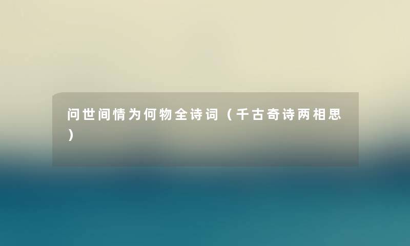 问世间情为何物全诗词（千古奇诗两相思）